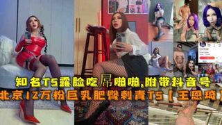 福利北京12万粉巨乳肥臀刺青TS王恩琦知名TS露脸吃屋啪啪附带抖音号