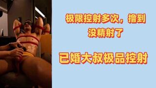 极限摄影多次撸到没精射了已婚大叔极品控射