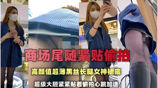 商场尾随紧贴偷拍高颜值超薄黑丝长腿女神裙底