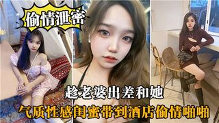 趁老婆出差和她气质性感闺蜜带到酒店偷情啪啪