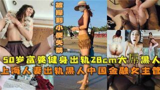 50岁上海富婆出轨28CM大屌黑人被操到小便失禁